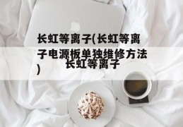 长虹等离子(长虹等离子电源板单独维修方法)