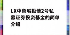 LX中鲁城投债2号私募证券投资基金的简单介绍