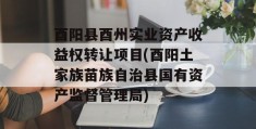 酉阳县酉州实业资产收益权转让项目(酉阳土家族苗族自治县国有资产监督管理局)