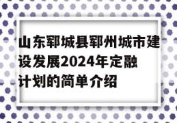 山东郓城县郓州城市建设发展2024年定融计划的简单介绍