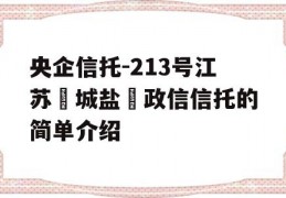 央企信托-213号江苏‮城盐‬政信信托的简单介绍