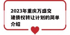 2023年重庆万盛交建债权转让计划的简单介绍