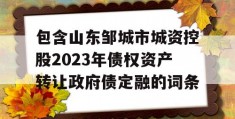 包含山东邹城市城资控股2023年债权资产转让政府债定融的词条