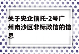 关于央企信托-2号广州南沙区非标政信的信息