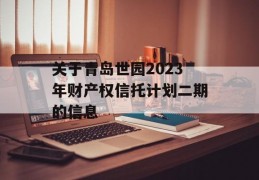 关于青岛世园2023年财产权信托计划二期的信息