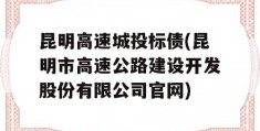 昆明高速城投标债(昆明市高速公路建设开发股份有限公司官网)