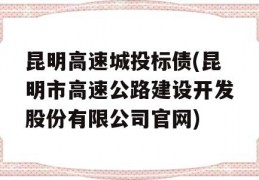 昆明高速城投标债(昆明市高速公路建设开发股份有限公司官网)