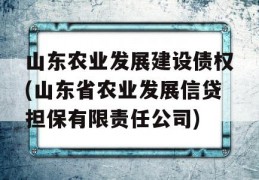 山东农业发展建设债权(山东省农业发展信贷担保有限责任公司)