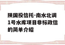 陕国投信托-南水北调1号水库项目非标政信的简单介绍