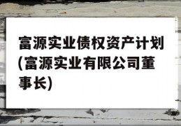 富源实业债权资产计划(富源实业有限公司董事长)