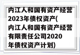 内江人和国有资产经营2023年债权资产(内江人和国有资产经营有限责任公司2020年债权资产计划)