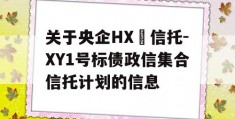 关于央企HX‬信托-XY1号标债政信集合信托计划的信息