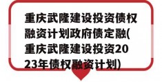 重庆武隆建设投资债权融资计划政府债定融(重庆武隆建设投资2023年债权融资计划)