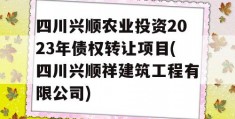 四川兴顺农业投资2023年债权转让项目(四川兴顺祥建筑工程有限公司)