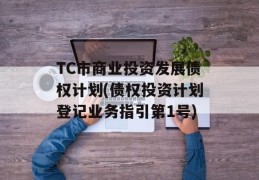 TC市商业投资发展债权计划(债权投资计划登记业务指引第1号)