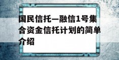 国民信托—融信1号集合资金信托计划的简单介绍