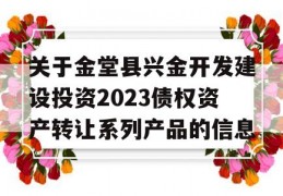 关于金堂县兴金开发建设投资2023债权资产转让系列产品的信息