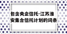 包含央企信托-江苏淮安集合信托计划的词条