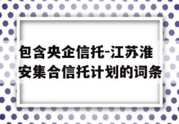 包含央企信托-江苏淮安集合信托计划的词条