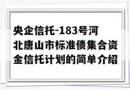 央企信托-183号河北唐山市标准债集合资金信托计划的简单介绍