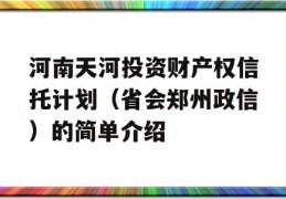 河南天河投资财产权信托计划（省会郑州政信）的简单介绍