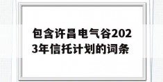 包含许昌电气谷2023年信托计划的词条