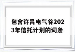 包含许昌电气谷2023年信托计划的词条