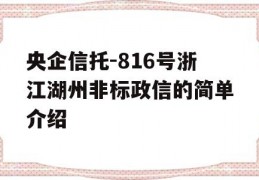 央企信托-816号浙江湖州非标政信的简单介绍