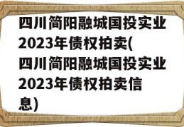 四川简阳融城国投实业2023年债权拍卖(四川简阳融城国投实业2023年债权拍卖信息)