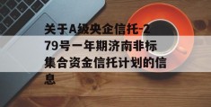 关于A级央企信托-279号一年期济南非标集合资金信托计划的信息