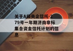 关于A级央企信托-279号一年期济南非标集合资金信托计划的信息