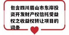 包含四川眉山市东岸投资开发财产权信托受益权之收益权转让项目的词条