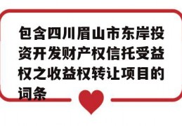 包含四川眉山市东岸投资开发财产权信托受益权之收益权转让项目的词条