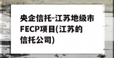 央企信托-江苏地级市FECP项目(江苏的信托公司)