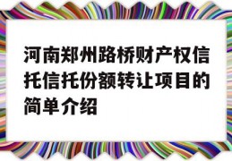 河南郑州路桥财产权信托信托份额转让项目的简单介绍