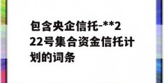 包含央企信托-**222号集合资金信托计划的词条