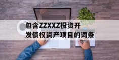 包含ZZXXZ投资开发债权资产项目的词条