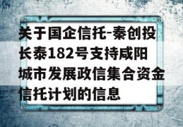 关于国企信托-秦创投长泰182号支持咸阳城市发展政信集合资金信托计划的信息