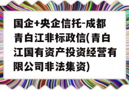 国企+央企信托-成都青白江非标政信(青白江国有资产投资经营有限公司非法集资)