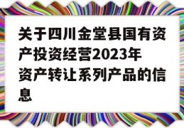 关于四川金堂县国有资产投资经营2023年资产转让系列产品的信息