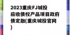 2023重庆FJ城投应收债权产品项目政府债定融(重庆城投官网)