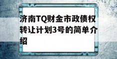 济南TQ财金市政债权转让计划3号的简单介绍