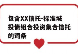 包含XX信托-标准城投债组合投资集合信托的词条