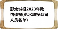 彭水城投2023年政信债权(彭水城投公司人员名单)