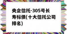 央企信托-305号长寿标债(十大信托公司排名)