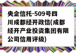 央企信托-509号四川成都经开政信(成都经开产业投资集团有限公司信用评级)