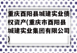 重庆酉阳县城建实业债权资产(重庆市酉阳县城建实业集团有限公司)