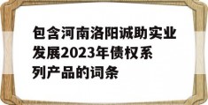 包含河南洛阳诚助实业发展2023年债权系列产品的词条