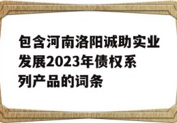 包含河南洛阳诚助实业发展2023年债权系列产品的词条