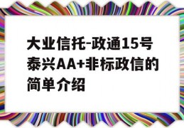 大业信托-政通15号泰兴AA+非标政信的简单介绍